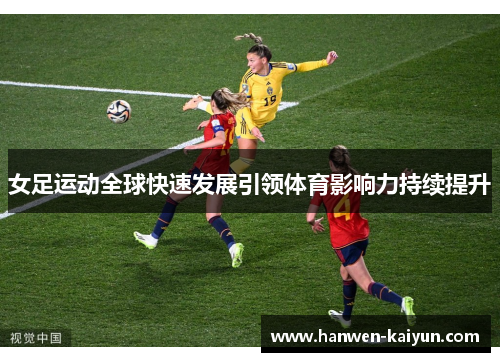 女足运动全球快速发展引领体育影响力持续提升