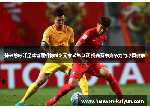 孙兴慜呼吁足球管理机构减少无意义热身赛 提高赛事竞争力与球员健康 孙兴慜呼吁足球管理机构减少无意义热身赛 提高赛事竞争力与球员健康