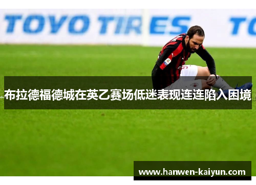 布拉德福德城在英乙赛场低迷表现连连陷入困境 布拉德福德城在英乙赛场低迷表现连连陷入困境