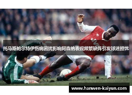 托马斯帕尔特伊伤病困扰影响阿森纳表现频繁缺阵引发球迷担忧 托马斯帕尔特伊伤病困扰影响阿森纳表现频繁缺阵引发球迷担忧