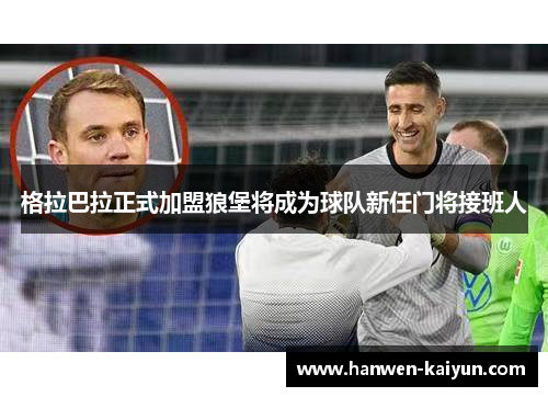 格拉巴拉正式加盟狼堡将成为球队新任门将接班人