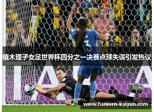 植木理子女足世界杯四分之一决赛点球失误引发热议 植木理子女足世界杯四分之一决赛点球失误引发热议