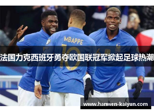 法国力克西班牙勇夺欧国联冠军掀起足球热潮 法国力克西班牙勇夺欧国联冠军掀起足球热潮