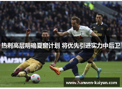 热刺高层明确夏窗计划 将优先引进实力中后卫 热刺高层明确夏窗计划 将优先引进实力中后卫
