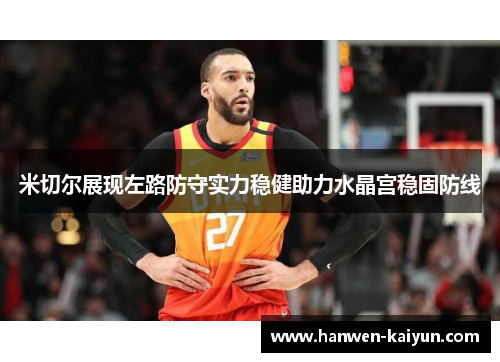 米切尔展现左路防守实力稳健助力水晶宫稳固防线 米切尔展现左路防守实力稳健助力水晶宫稳固防线