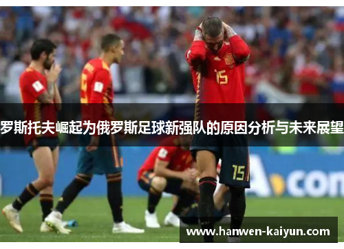 罗斯托夫崛起为俄罗斯足球新强队的原因分析与未来展望