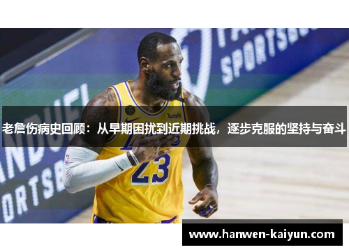 老詹伤病史回顾:从早期困扰到近期挑战,逐步克服的坚持与奋斗 老詹伤病史回顾:从早期困扰到近期挑战,逐步克服的坚持与奋斗