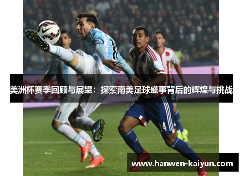 美洲杯赛季回顾与展望:探索南美足球盛事背后的辉煌与挑战 美洲杯赛季回顾与展望:探索南美足球盛事背后的辉煌与挑战
