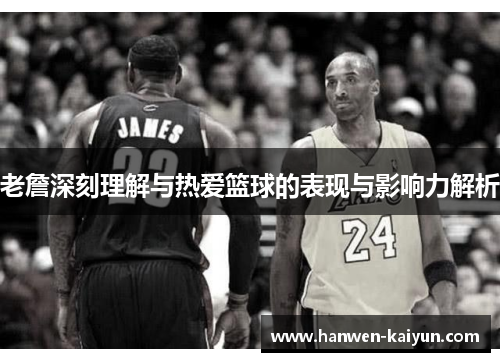老詹深刻理解与热爱篮球的表现与影响力解析 老詹深刻理解与热爱篮球的表现与影响力解析
