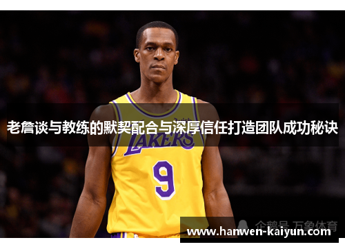 老詹谈与教练的默契配合与深厚信任打造团队成功秘诀