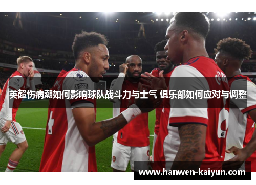 英超伤病潮如何影响球队战斗力与士气 俱乐部如何应对与调整