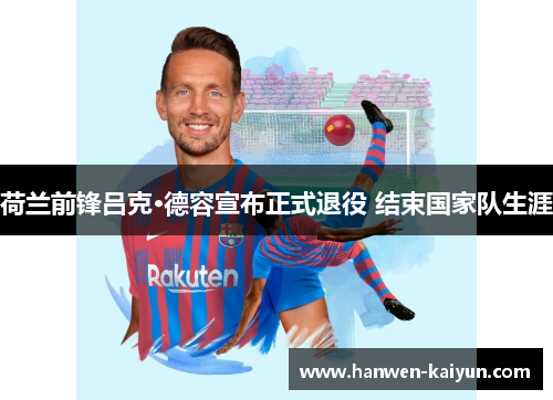 荷兰前锋吕克·德容宣布正式退役 结束国家队生涯