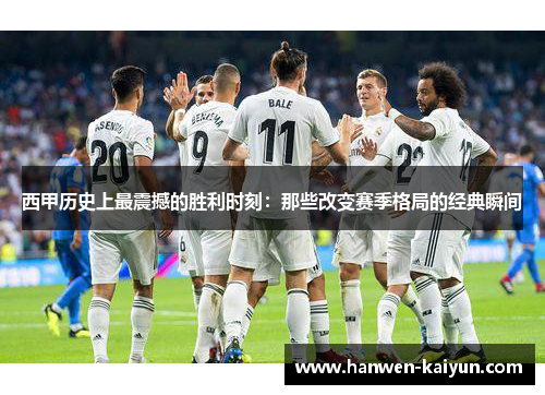 西甲历史上最震撼的胜利时刻：那些改变赛季格局的经典瞬间