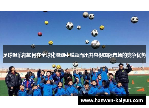 足球俱乐部如何在全球化浪潮中脱颖而出并赢得国际市场的竞争优势