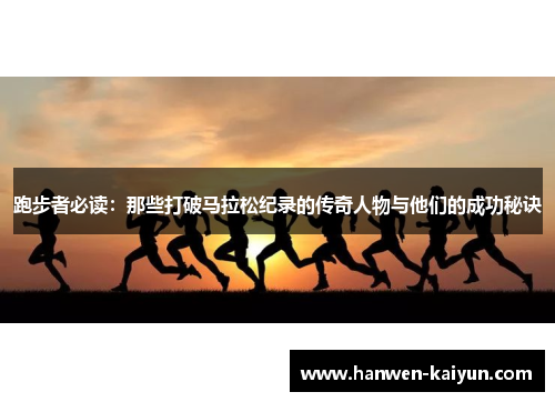 跑步者必读：那些打破马拉松纪录的传奇人物与他们的成功秘诀