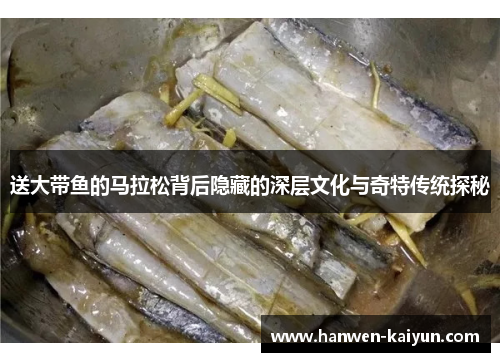 送大带鱼的马拉松背后隐藏的深层文化与奇特传统探秘 送大带鱼的马拉松背后隐藏的深层文化与奇特传统探秘