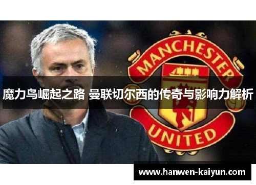 魔力鸟崛起之路 曼联切尔西的传奇与影响力解析 魔力鸟崛起之路 曼联切尔西的传奇与影响力解析