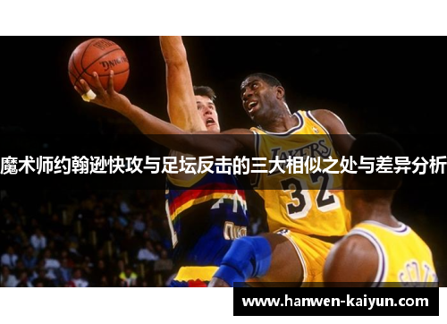 魔术师约翰逊快攻与足坛反击的三大相似之处与差异分析 魔术师约翰逊快攻与足坛反击的三大相似之处与差异分析