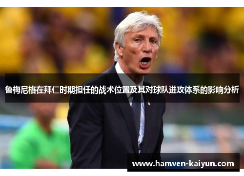 鲁梅尼格在拜仁时期担任的战术位置及其对球队进攻体系的影响分析 鲁梅尼格在拜仁时期担任的战术位置及其对球队进攻体系的影响分析