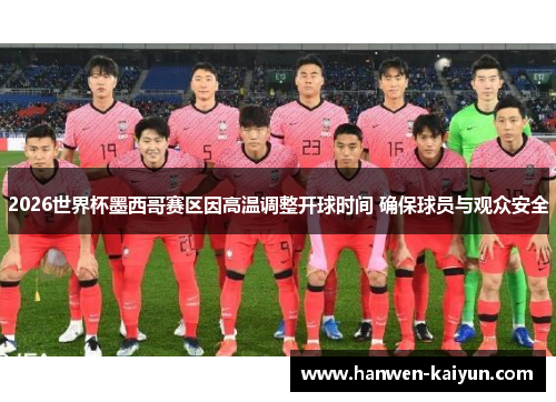 2026世界杯墨西哥赛区因高温调整开球时间 确保球员与观众安全 2026世界杯墨西哥赛区因高温调整开球时间 确保球员与观众安全