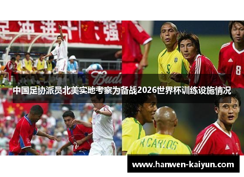 中国足协派员北美实地考察为备战2026世界杯训练设施情况 中国足协派员北美实地考察为备战2026世界杯训练设施情况