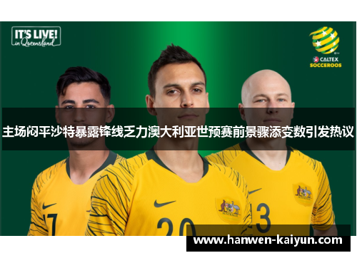 主场闷平沙特暴露锋线乏力澳大利亚世预赛前景骤添变数引发热议 主场闷平沙特暴露锋线乏力澳大利亚世预赛前景骤添变数引发热议