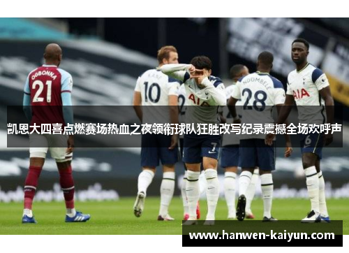 凯恩大四喜点燃赛场热血之夜领衔球队狂胜改写纪录震撼全场欢呼声