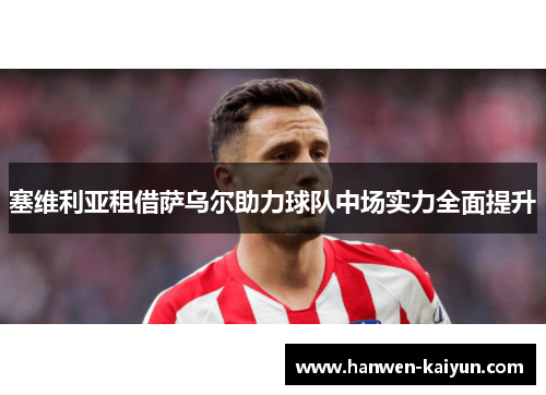 塞维利亚租借萨乌尔助力球队中场实力全面提升