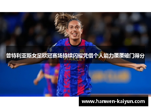 普特利亚斯女足欧冠赛场持续闪耀凭借个人能力屡屡破门得分